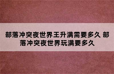 部落冲突夜世界王升满需要多久 部落冲突夜世界玩满要多久